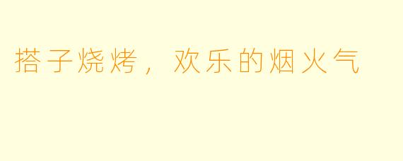 搭子烧烤，欢乐的烟火气