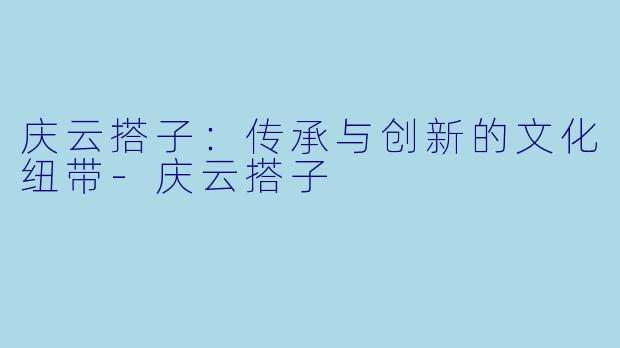 庆云搭子：传承与创新的文化纽带-庆云搭子