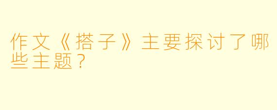 作文《搭子》主要探讨了哪些主题？
