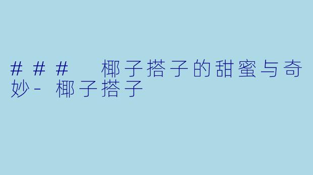 ### 椰子搭子的甜蜜与奇妙-椰子搭子