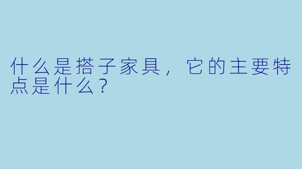 什么是搭子家具,它的主要特点是什么?
