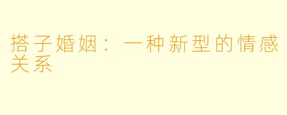 搭子婚姻:一种新型的情感关系