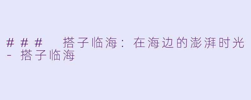 ### 搭子临海：在海边的澎湃时光-搭子临海