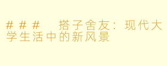 ### 搭子舍友:现代大学生活中的新风景