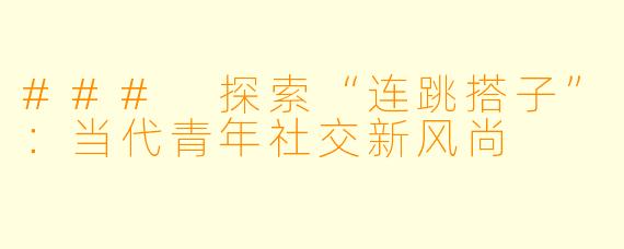 ### 探索“连跳搭子”:当代青年社交新风尚