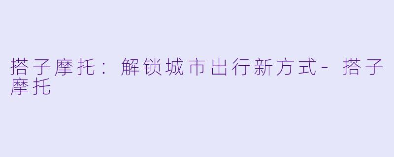 搭子摩托：解锁城市出行新方式-搭子摩托