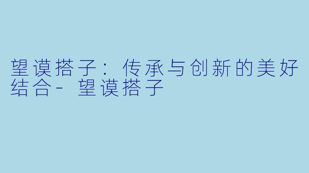 望谟搭子：传承与创新的美好结合-望谟搭子