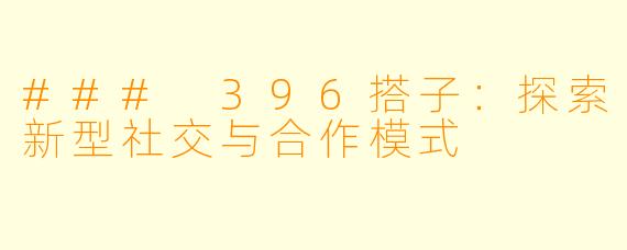 ### 396搭子：探索新型社交与合作模式