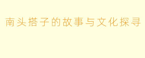 南头搭子的故事与文化探寻