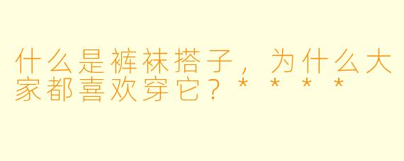 什么是裤袜搭子,为什么大家都喜欢穿它?****