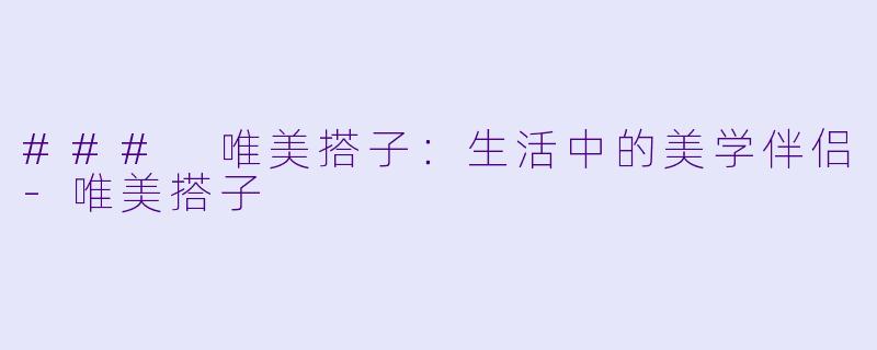 ### 唯美搭子:生活中的美学伴侣