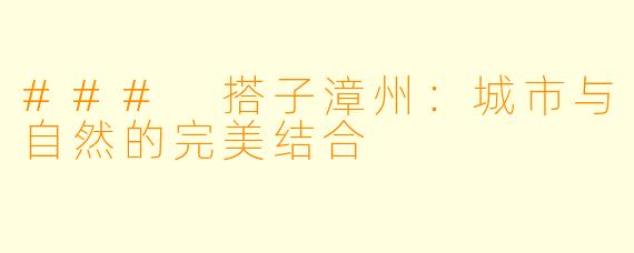 ### 搭子漳州：城市与自然的完美结合