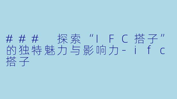 ### 探索“IFC搭子”的独特魅力与影响力-ifc搭子