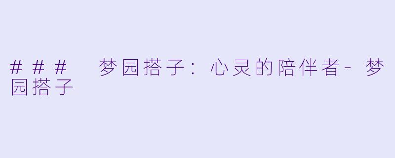 ### 梦园搭子：心灵的陪伴者-梦园搭子