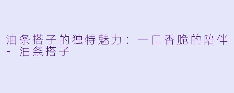油条搭子的独特魅力：一口香脆的陪伴-油条搭子