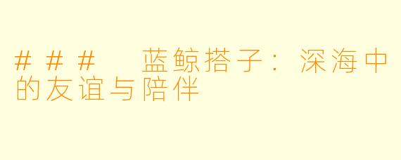 ### 蓝鲸搭子：深海中的友谊与陪伴