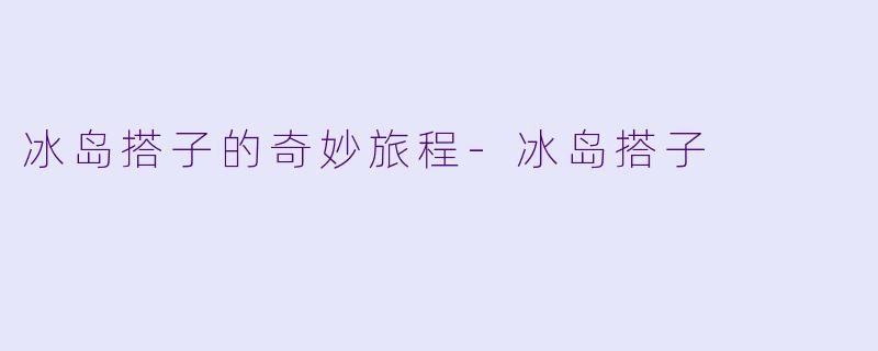 冰岛搭子的奇妙旅程-冰岛搭子