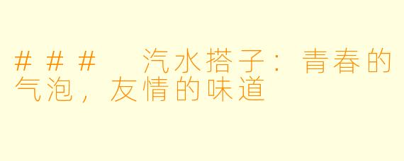 ### 汽水搭子：青春的气泡，友情的味道