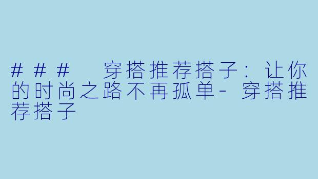 ### 穿搭推荐搭子：让你的时尚之路不再孤单-穿搭推荐搭子