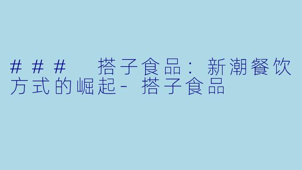 ### 搭子食品：新潮餐饮方式的崛起-搭子食品
