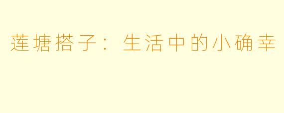 莲塘搭子：生活中的小确幸