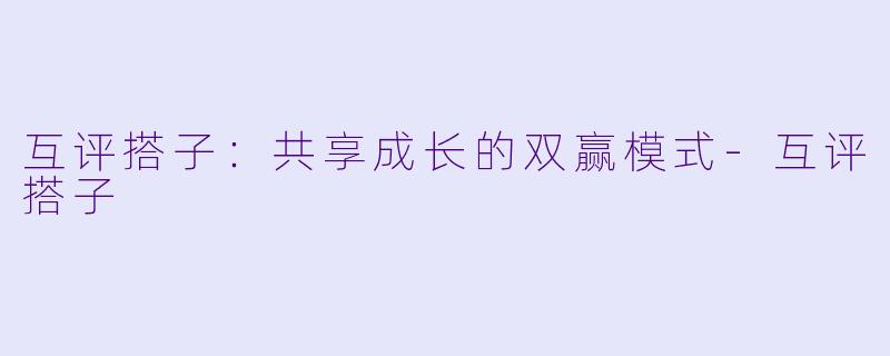 互评搭子：共享成长的双赢模式-互评搭子
