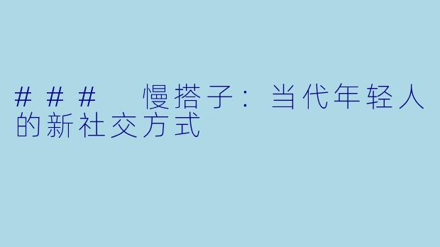 ### 慢搭子：当代年轻人的新社交方式