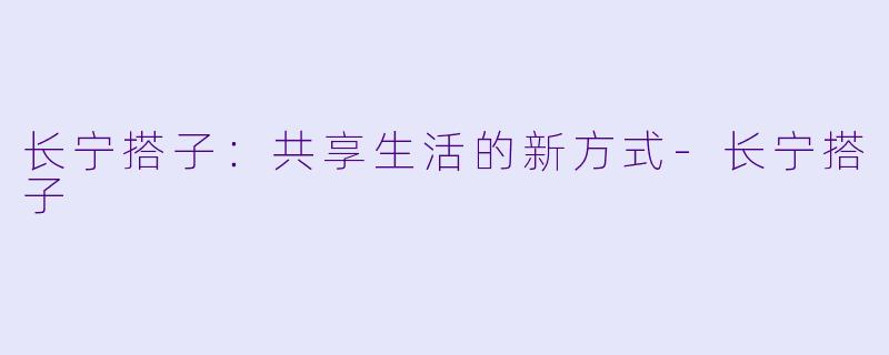 长宁搭子：共享生活的新方式-长宁搭子
