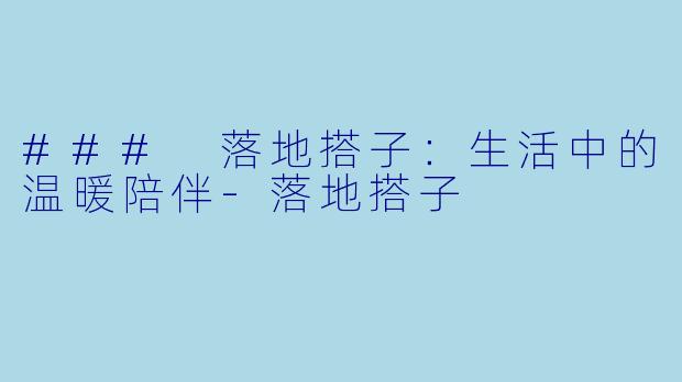 ### 落地搭子：生活中的温暖陪伴-落地搭子