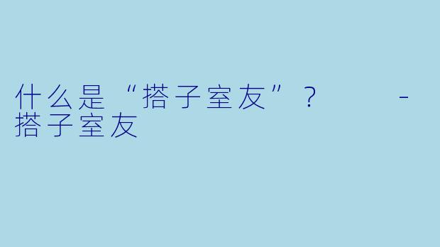 什么是“搭子室友”？  -搭子室友