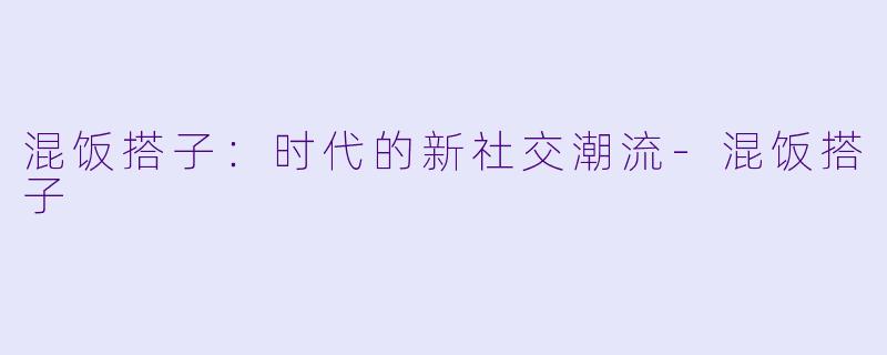 混饭搭子:时代的新社交潮流