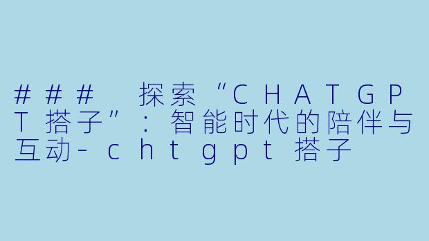 ### 探索“CHATGPT搭子”：智能时代的陪伴与互动-chtgpt搭子
