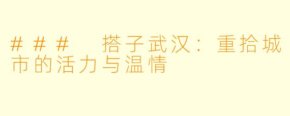 ### 搭子武汉:重拾城市的活力与温情