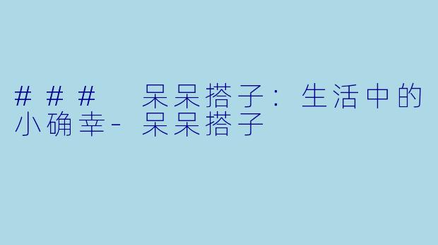 ### 呆呆搭子：生活中的小确幸-呆呆搭子