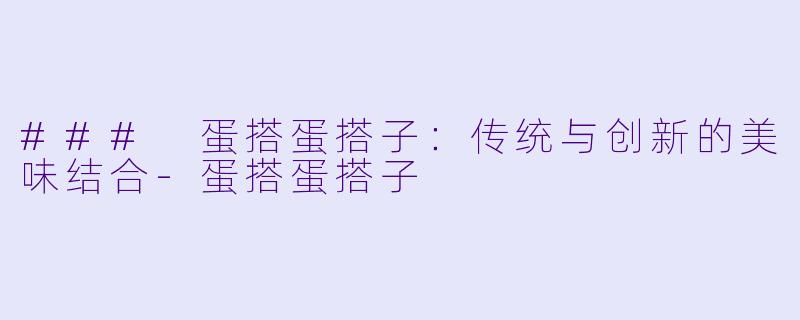 ### 蛋搭蛋搭子：传统与创新的美味结合-蛋搭蛋搭子