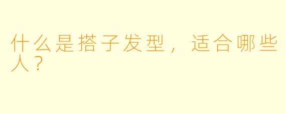 什么是搭子发型,适合哪些人?