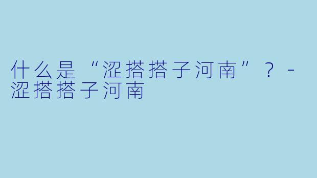 什么是“涩搭搭子河南”?