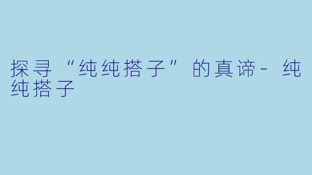 探寻“纯纯搭子”的真谛