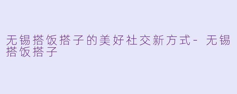 无锡搭饭搭子的美好社交新方式