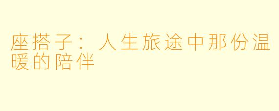 座搭子：人生旅途中那份温暖的陪伴