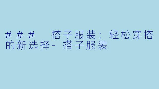 ### 搭子服装：轻松穿搭的新选择-搭子服装