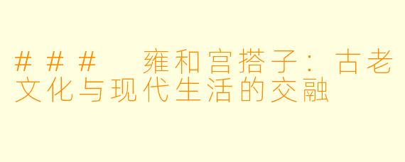 ### 雍和宫搭子：古老文化与现代生活的交融