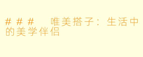 ### 唯美搭子：生活中的美学伴侣