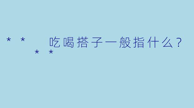 ** 吃喝搭子一般指什么？  **