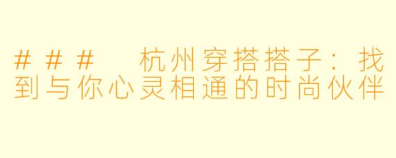 ### 杭州穿搭搭子：找到与你心灵相通的时尚伙伴