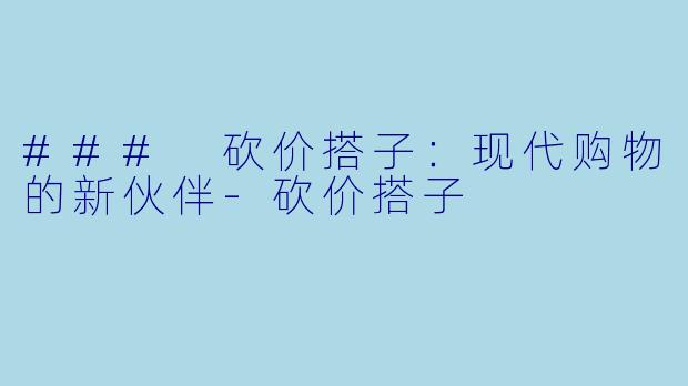 ### 砍价搭子:现代购物的新伙伴