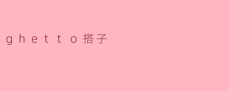 什么是“ghetto搭子”？  
