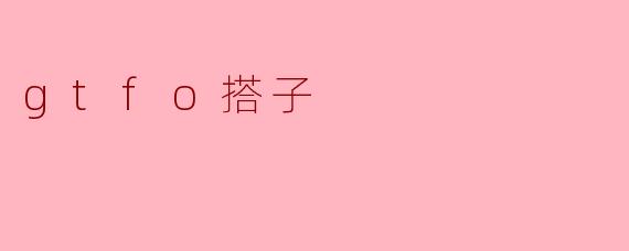 什么是“gtfo搭子”?****