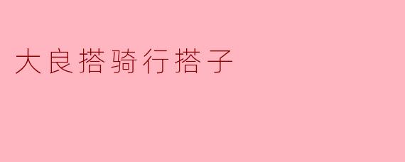 ### 探索大良的骑行之旅：寻找志同道合的骑行搭子