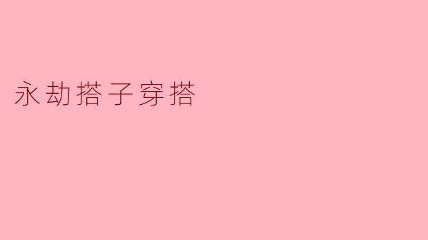 ### 打破常规的“永劫搭子”穿搭：个性与舒适的完美结合